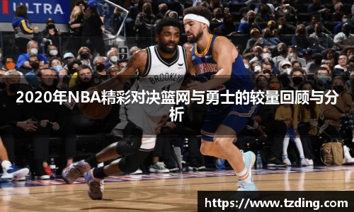 2020年NBA精彩对决篮网与勇士的较量回顾与分析