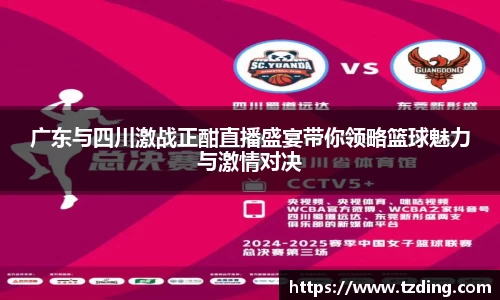 广东与四川激战正酣直播盛宴带你领略篮球魅力与激情对决