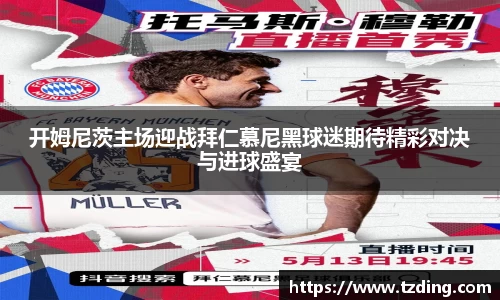 开姆尼茨主场迎战拜仁慕尼黑球迷期待精彩对决与进球盛宴