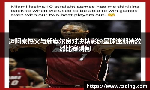 迈阿密热火与新奥尔良对决精彩纷呈球迷期待激烈比赛瞬间